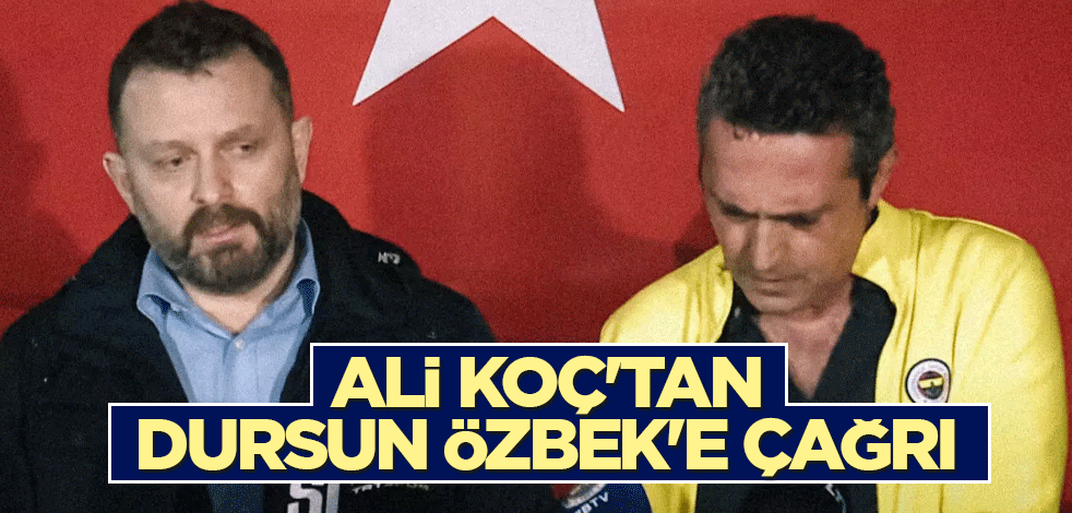 Ali Koç'tan Dursun Özbek'e çağrı