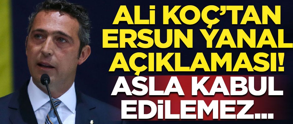 Ali Koç'tan flaş Ersun Yanal açıklaması! "Kabul edilemez..."