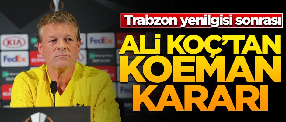 Ali Koç'tan Koeman kararı! Trabzon yenilgisi sonrası...