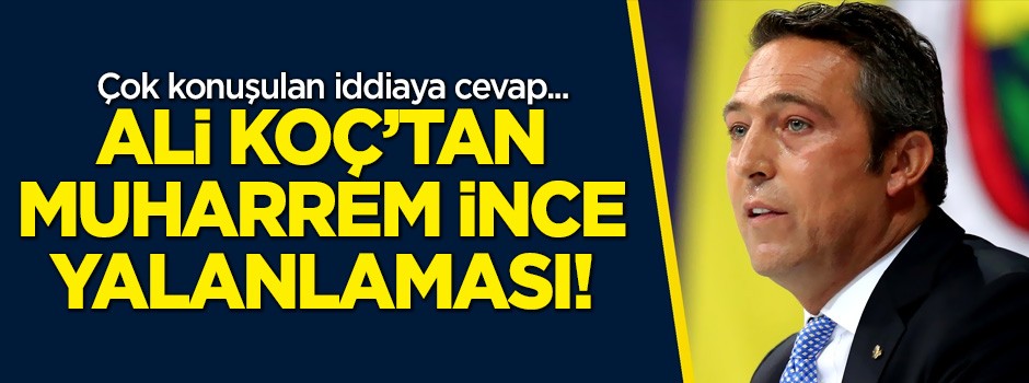 Ali Koç'tan Muharrem İnce yalanlaması!