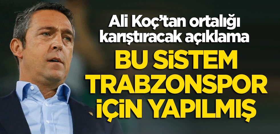 Ali Koç'tan ortalığı karıştıracak sözler: Bu sistem Trabzonspor için yapılmış!