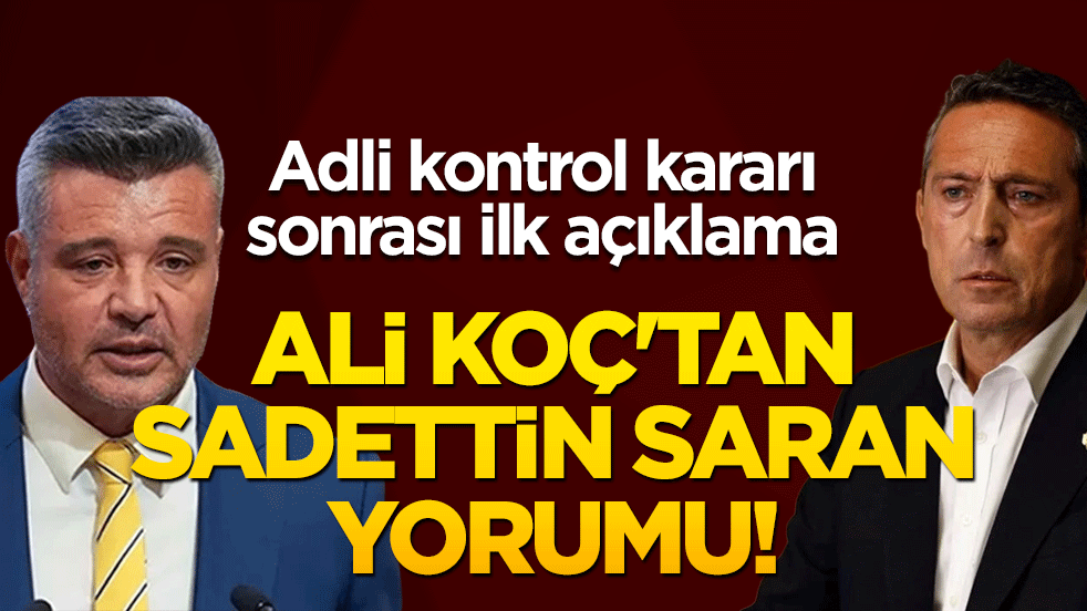 Ali Koç'tan Sadettin Saran yorumu! Adli kontrol kararı sonrası ilk açıklama