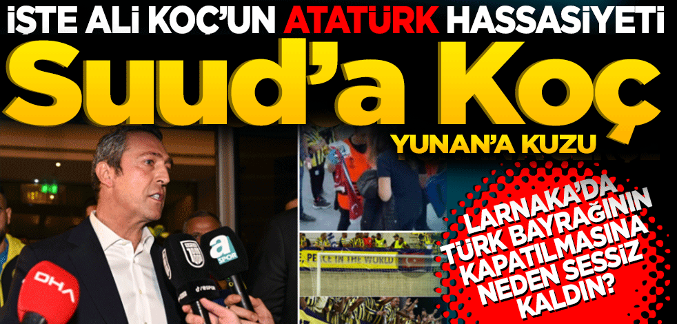 Ali Koç'un Atatürk hassasiyeti: Suud'a koç Yunan'a kuzu