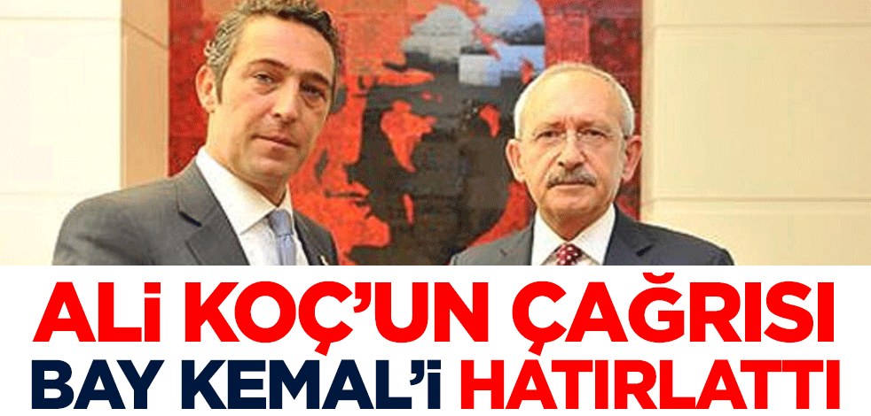 Ali Koç'un çağrısı Kemal Kılıçdaroğlu'nu hatırlattı