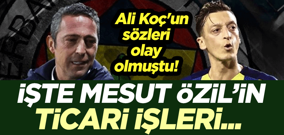 Ali Koç'un sözleri olay olmuştu! İşte Mesut Özil'in ticari işleri...