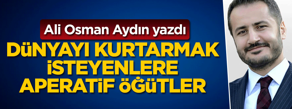 Ali Osman Aydın yazdı: Dünyayı kurtarmak için...
