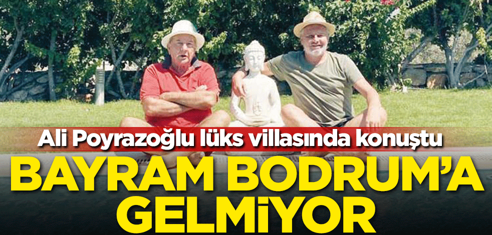 Ali Poyrazoğlu lüks villasında konuştu: Bayram Bodrum'a gelmiyor