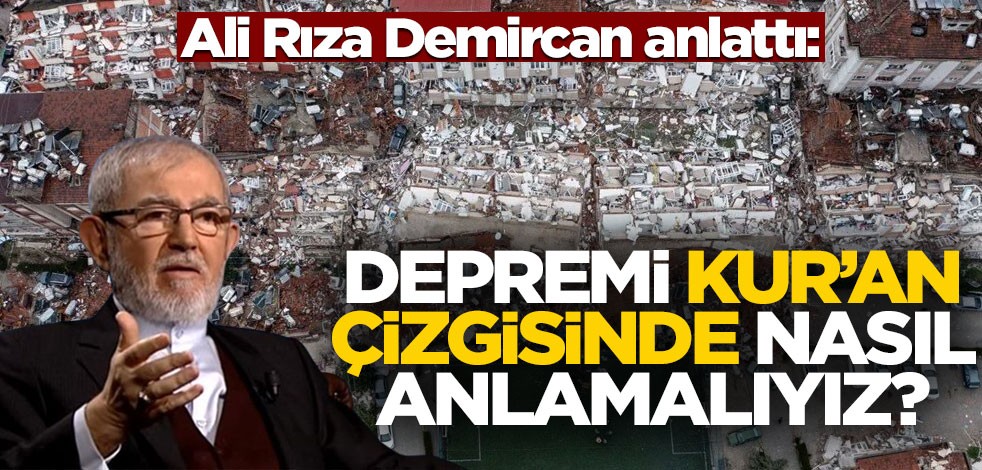 Ali Rıza Demircan anlattı: Depremi Kur'an çizgisinde nasıl anlamalıyız?