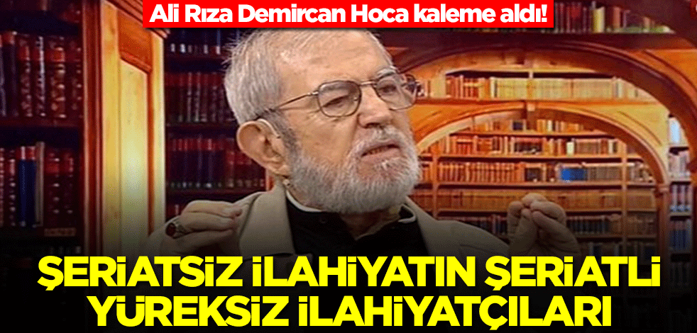 Ali Rıza Demircan Hoca kaleme aldı! Şeriatsız ilahiyatın şeriatli yüreksiz ilahiyatçıları