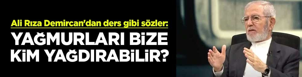 Ali Rıza Demircan'dan ders gibi sözler: Yağmurları bize kim yağdırabilir?
