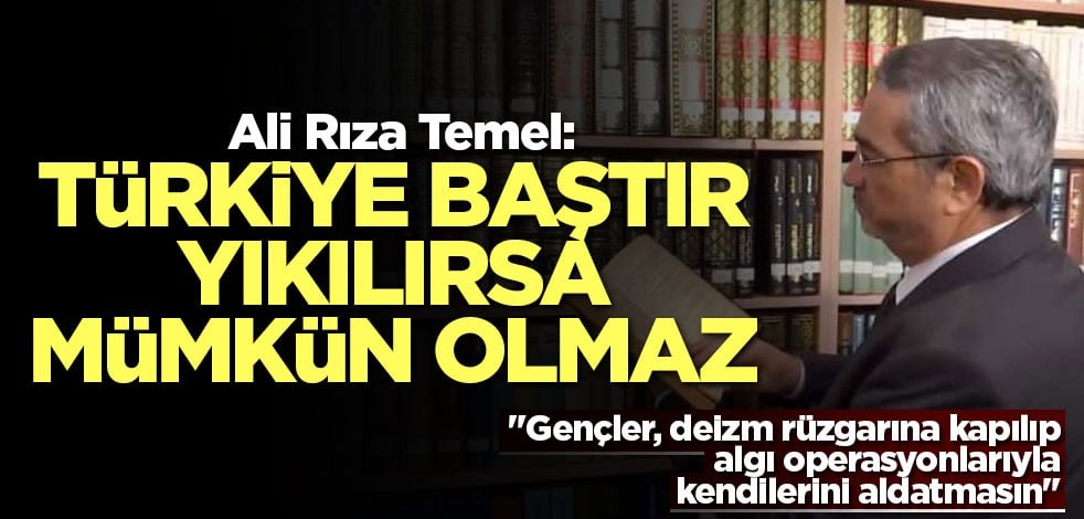 Ali Rıza Temel: Türkiye baştır yıkılırsa mümkün olmaz