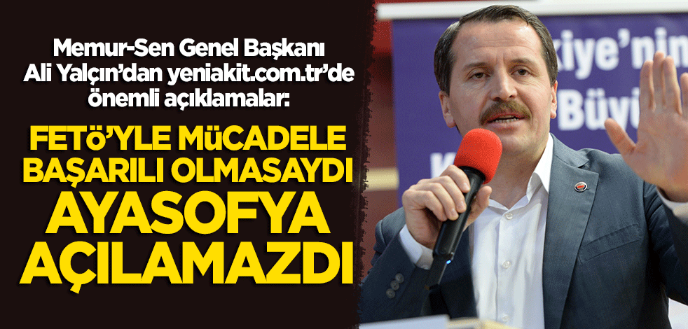 Ali Yalçın'dan önemli açıklamalar! "FETÖ ile mücadele başarılı olmasaydı, Ayasofya açılamazdı"