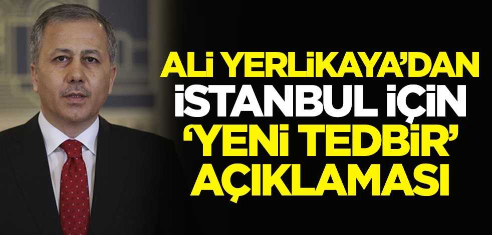 Ali Yerlikaya'dan İstanbul için 'yeni tedbir' açıklaması