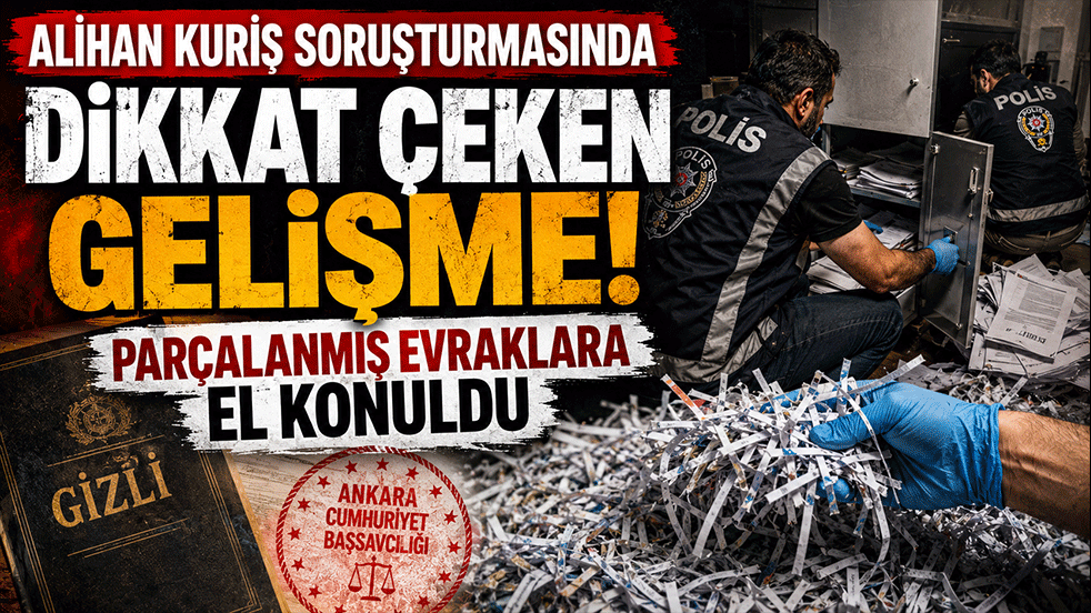 Alihan Kuriş soruşturmasında dikkat çeken gelişme! Evrakları imha ederken yakalandılar