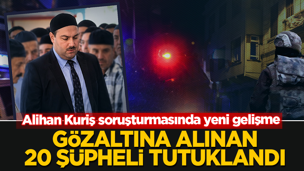 Alihan Kuriş soruşturmasında yeni gelişme! Gözaltına alınan 25 şüpheliden 20'si tutuklandı
