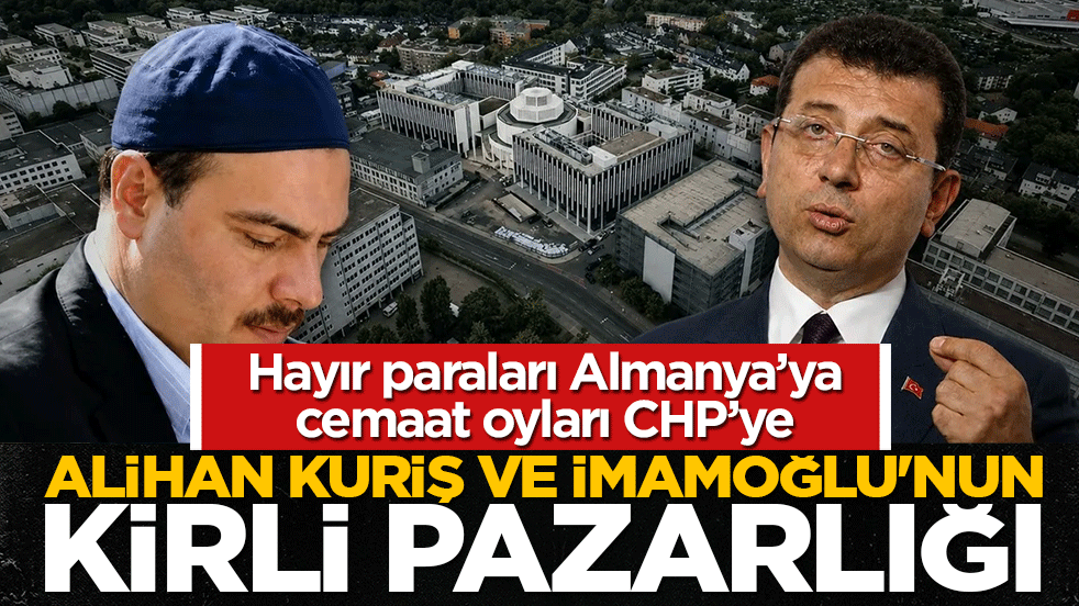 Alihan Kuriş ve İmamoğlu’nun kirli pazarlığı: Hayır paraları Almanya’ya, cemaat oyları CHP’ye satıldı