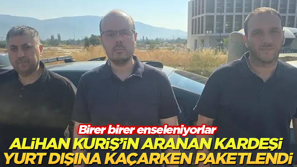 Alihan Kuriş’in aranan kardeşi yurt dışına kaçarken paketlendi