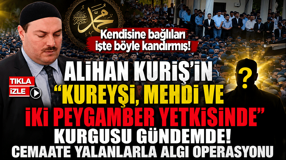 Alihan Kuriş’in “Kureyşi, Mehdi ve iki peygamber yetkisinde” kurgusu gündemde: Cemaate yalanlarla algı operasyonu