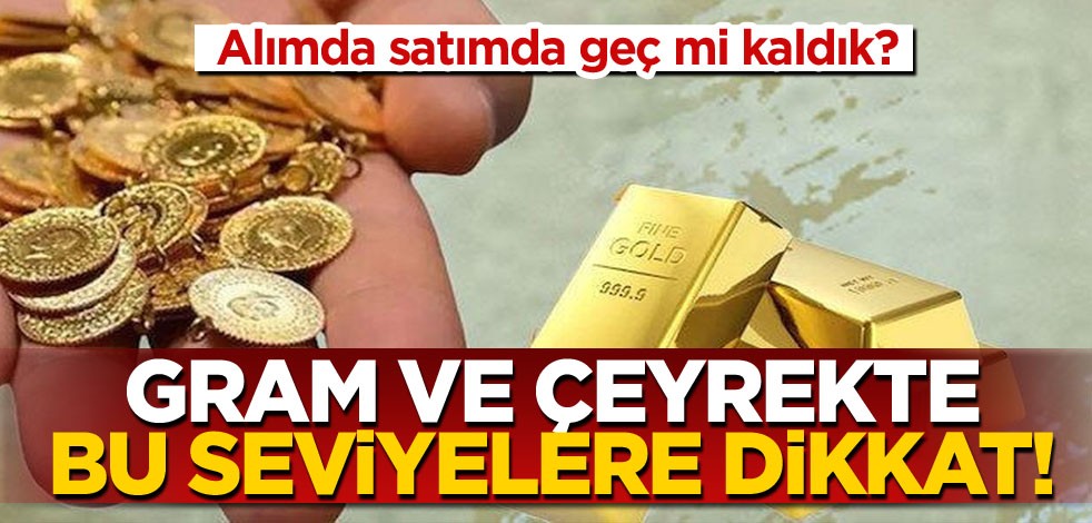 Alımda satımda geç mi kaldık? Gram ve çeyrekte bu seviyelere dikkat!