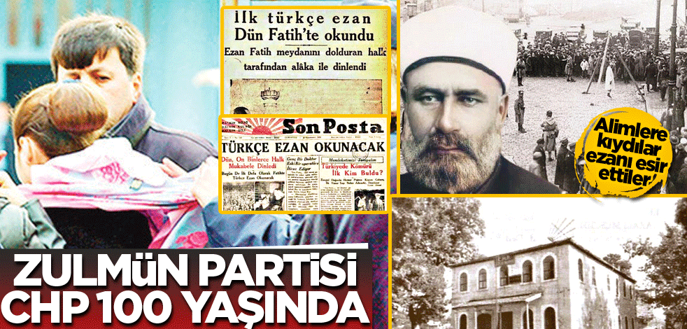 Alimlere kıydılar ezanı esir ettiler! Zulmün partisi CHP 100 yaşında