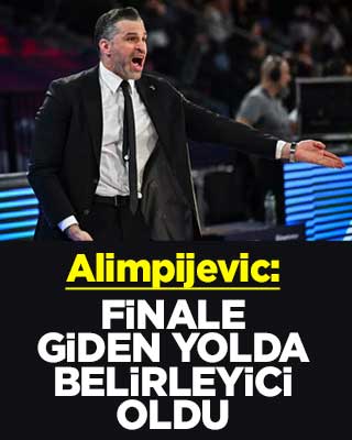 Alimpijevic: Finale giden yolda belirleyici oldu: