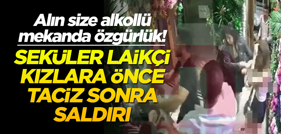 Alın size alkollü mekanda özgürlük! Seküler laikçi kızlara önce taciz sonra saldırı