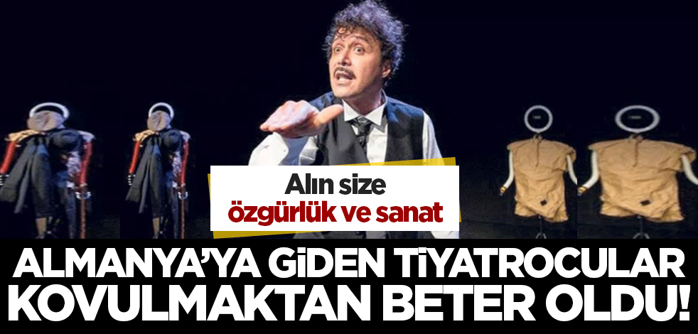 Alın size özgürlük ve sanat! Almanya'ya giden tiyatrocular kovulmaktan beter oldu
