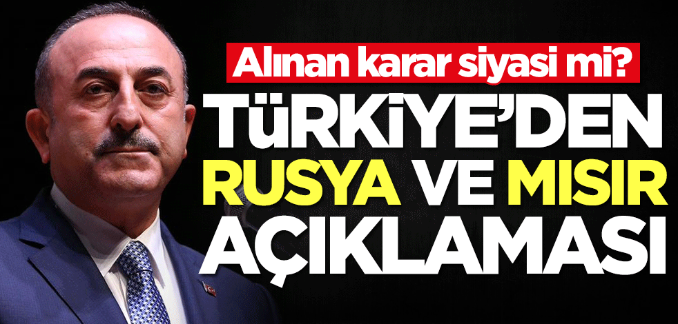 Alınan karar siyasi mi? Türkiye'den Mısır ve Rusya açıklaması