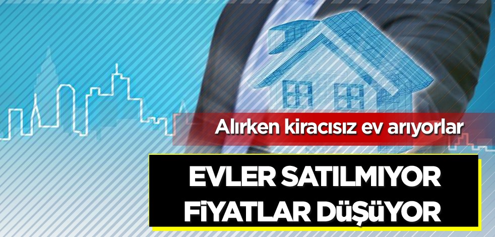Alırken kiracısız ev arıyorlar! Evler satılmıyor fiyatlar düşüyor