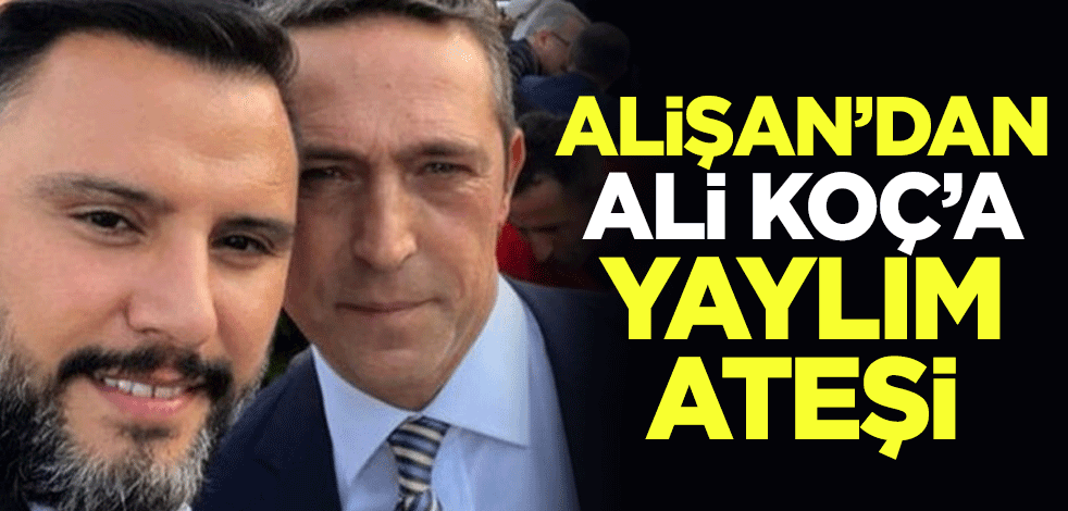 Alişan'dan Ali Koç'a yaylım ateşi