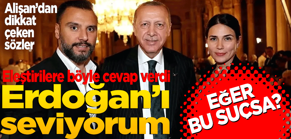 Alişan'dan dikkat çeken sözler: Tayyip Erdoğan'ı seviyorum suçsa…