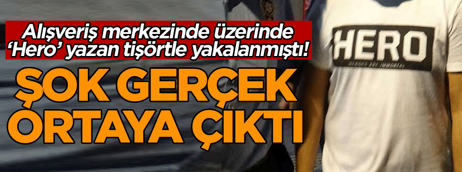 Alışveriş merkezinde üzerinde ‘Hero’ yazan tişörtle yakalanmıştı! Şok gerçek ortaya çıktı