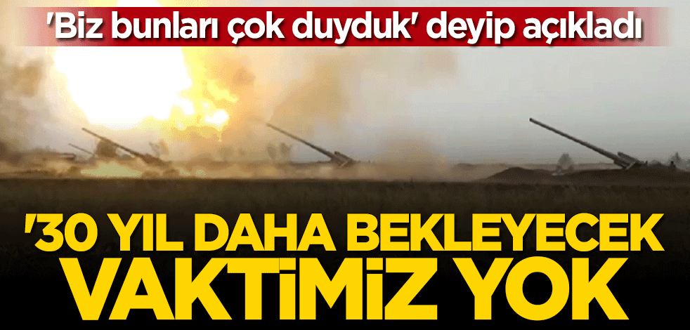 Aliyev "Bunları çok duyduk" deyip açıkladı: 30 yıl daha bekleyecek vaktimiz yok