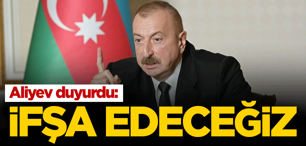 Aliyev duyurdu: Dünyanın önünde ifşa edeceğiz