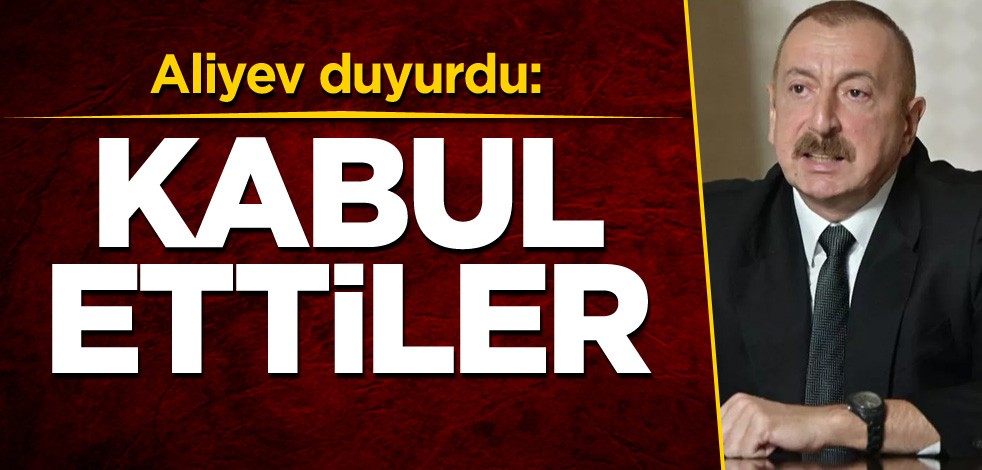 Aliyev duyurdu: Kabul ettiler