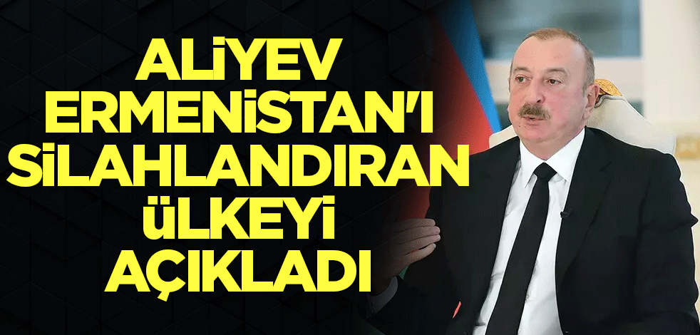 Aliyev, Ermenistan'ı silahlandıran ülkeyi açıkladı