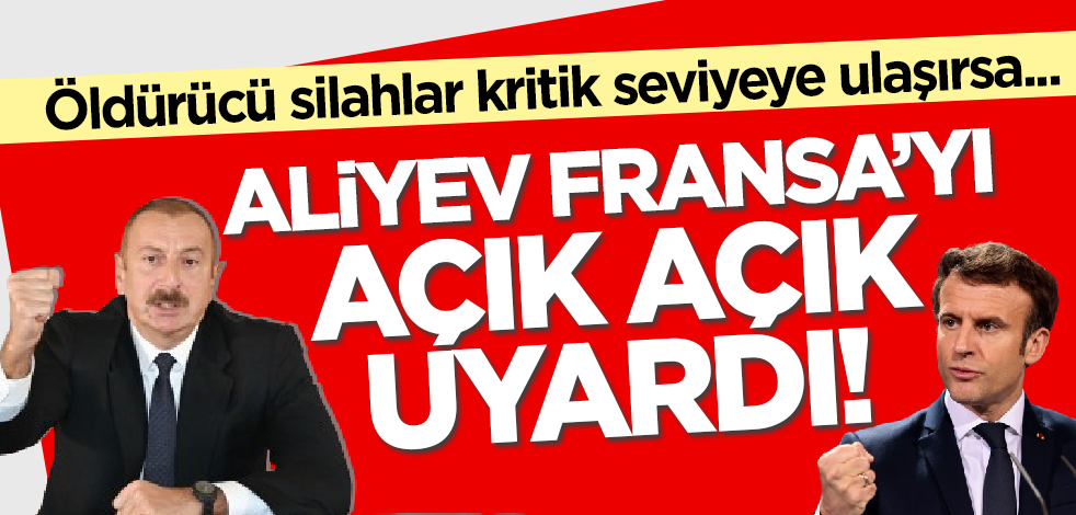 Aliyev Fransa'yı açık açık uyardı: Öldürücü silahlar kritik seviyeye ulaşırsa...