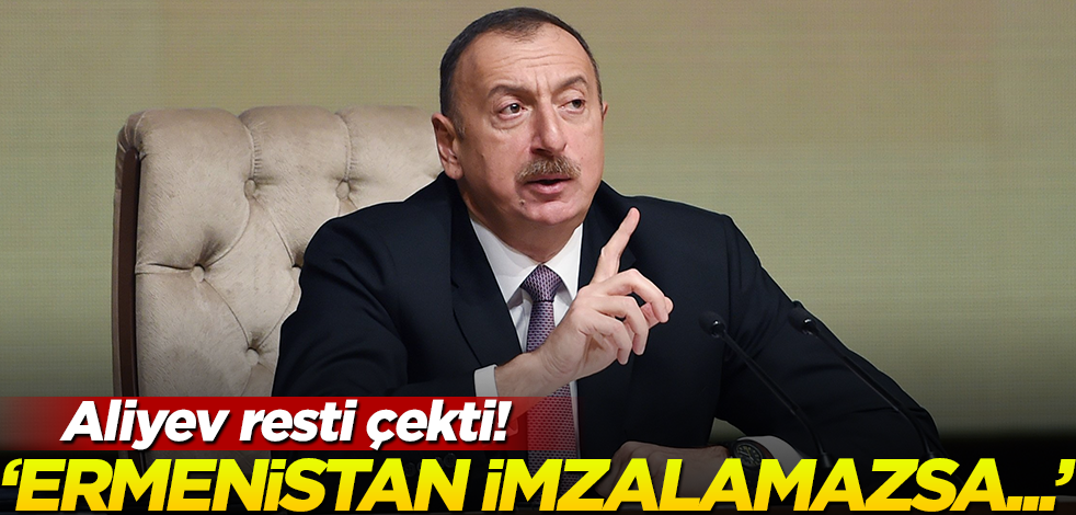 Aliyev resti çekti! "Ermenistan bu anlaşmayı imzalamazsa..."