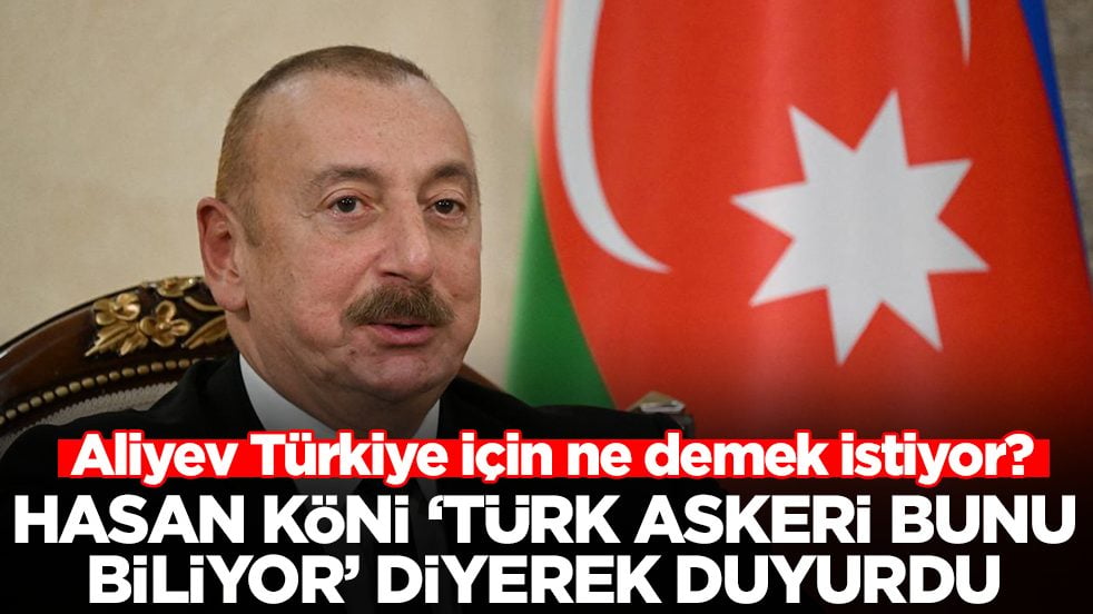 Aliyev Türkiye için ne demek istiyor? Hasan Köni 'Türk askeri bunu biliyor' diyerek duyurdu