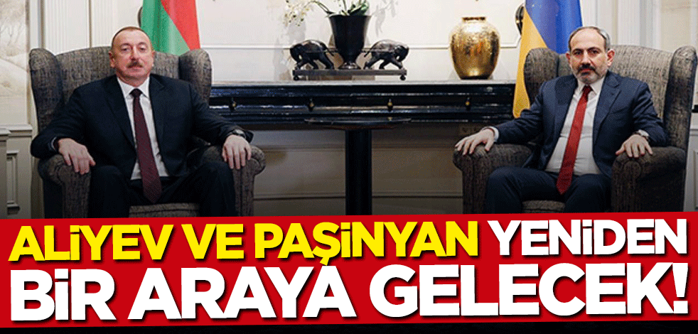 Aliyev ve Paşinyan yeniden bir araya gelecek