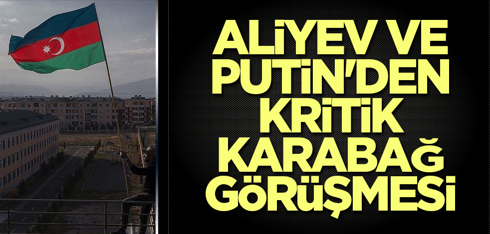 Aliyev ve Putin'den kritik Karabağ görüşmesi