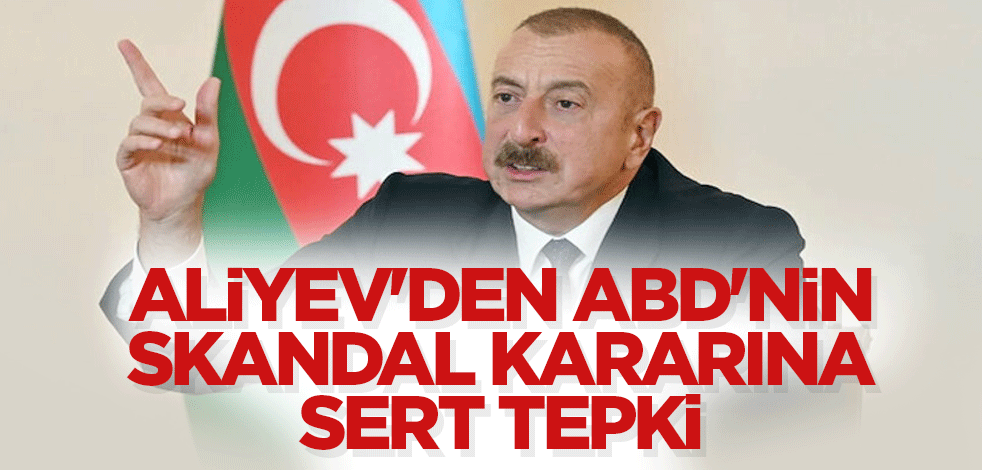 Aliyev'den ABD'nin skandal kararına sert tepki