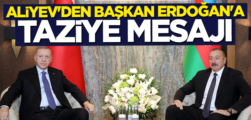 Aliyev'den Başkan Erdoğan'a taziye mesajı
