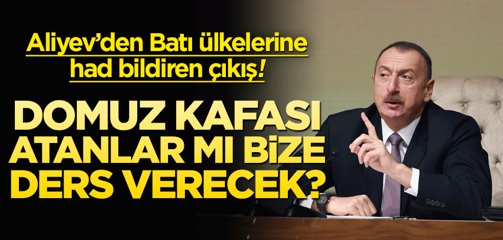 Aliyev’den Batı ülkelerine had bildiren çıkış! Domuz kafası atanlar mı bize ders verecek?