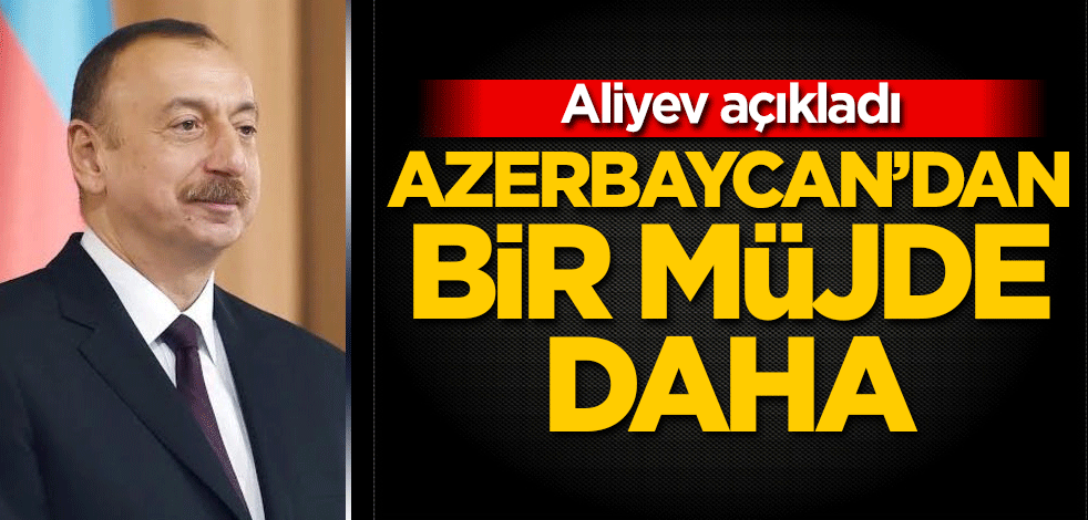 Aliyev'den bir müjde daha!