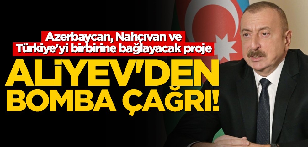 Aliyev'den bomba çağrı! Azerbaycan, Nahçıvan ve Türkiye'yi birbirine bağlayacak proje