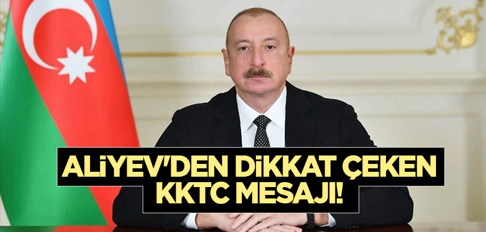Aliyev'den dikkat çeken KKTC mesajı!