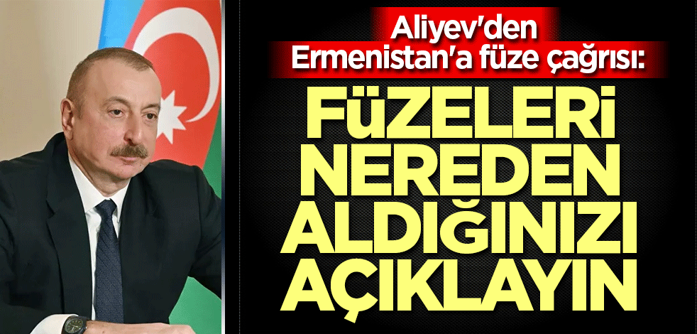 Aliyev'den Ermenistan'a füze çağrısı: Füzeleri nereden aldığınızı açıklayın