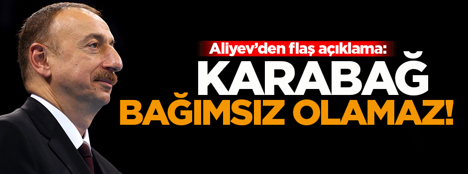 Aliyev'den flaş bağımsızlık açıklaması