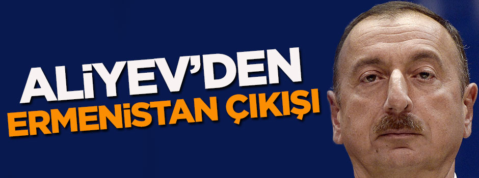 Aliyev'den flaş Ermenistan çıkışı!